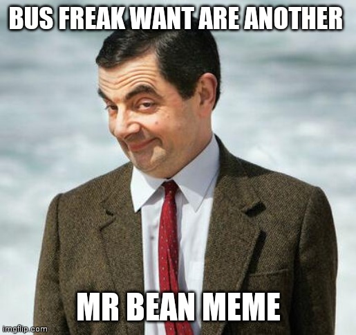 mr bean | BUS FREAK WANT ARE ANOTHER; MR BEAN MEME | image tagged in mr bean | made w/ Imgflip meme maker