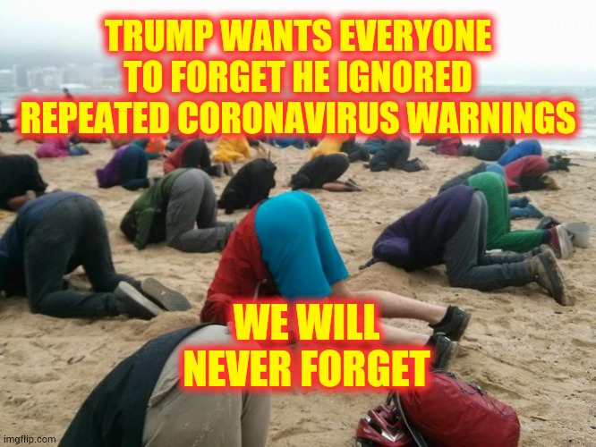 Never Forget | TRUMP WANTS EVERYONE TO FORGET HE IGNORED REPEATED CORONAVIRUS WARNINGS; WE WILL NEVER FORGET | image tagged in head in sand,memes,trump unfit unqualified dangerous,liar in chief,coronavirus,covid-19 | made w/ Imgflip meme maker