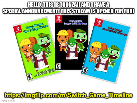 Blank White Template | HELLO, THIS IS TOONZAI! AND I HAVE A SPECIAL ANNOUNCEMENT! THIS STREAM IS OPENED FOR FUN! https://imgflip.com/m/Switch_Game_Timeline | image tagged in blank white template | made w/ Imgflip meme maker