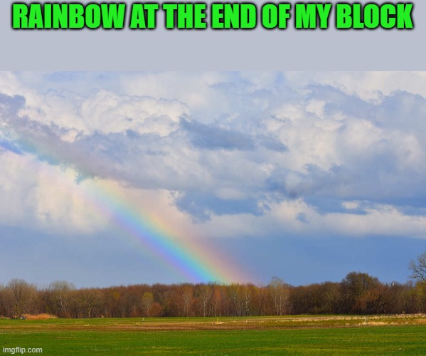 RAINBOW AT THE END OF MY BLOCK | made w/ Imgflip meme maker