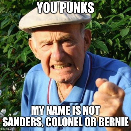 Respect your elders |  YOU PUNKS; MY NAME IS NOT SANDERS, COLONEL OR BERNIE | image tagged in angry old man,respect your elders,colonel sanders,i am not who you think i am,do meme tags contain hidden messages,you punks | made w/ Imgflip meme maker