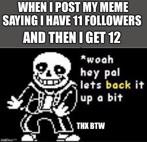 Hold Up Sans | WHEN I POST MY MEME SAYING I HAVE 11 FOLLOWERS; AND THEN I GET 12; THX BTW | image tagged in hold up sans,sans,sans undertale,memes,followers | made w/ Imgflip meme maker