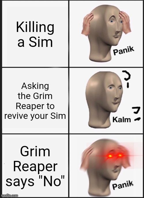 Sims | Killing a Sim; Asking the Grim Reaper to revive your Sim; Grim Reaper says "No" | image tagged in memes,panik kalm panik,the sims,sims | made w/ Imgflip meme maker