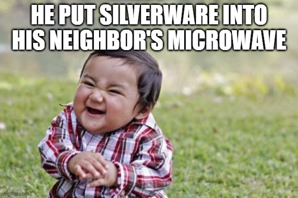 Evil Toddler Meme | HE PUT SILVERWARE INTO HIS NEIGHBOR'S MICROWAVE | image tagged in memes,evil toddler | made w/ Imgflip meme maker