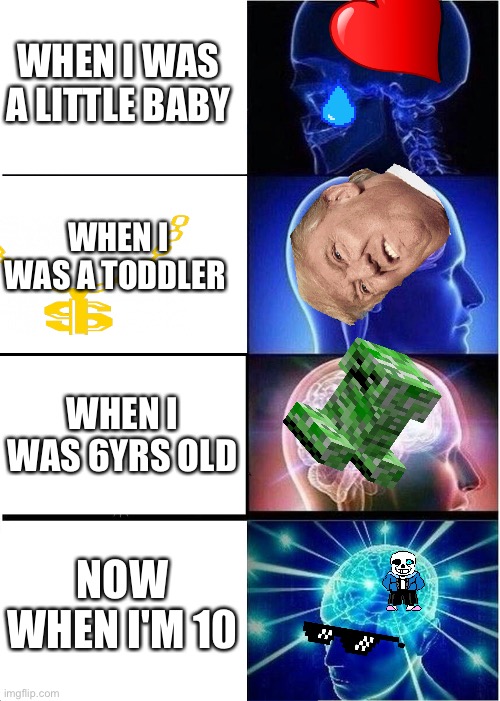 Expanding Brain Meme | WHEN I WAS A LITTLE BABY; WHEN I WAS A TODDLER; WHEN I WAS 6YRS OLD; NOW WHEN I'M 10 | image tagged in memes,expanding brain | made w/ Imgflip meme maker