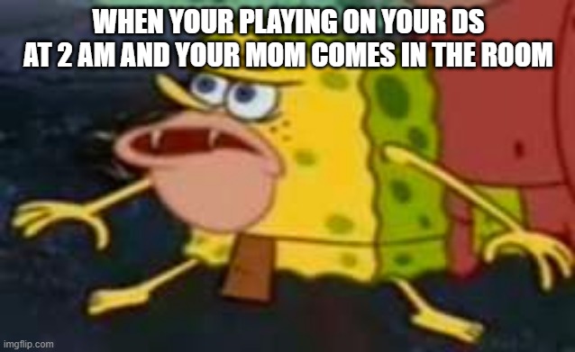 SAVAGE Spongebob  | WHEN YOUR PLAYING ON YOUR DS AT 2 AM AND YOUR MOM COMES IN THE ROOM | image tagged in savage spongebob | made w/ Imgflip meme maker