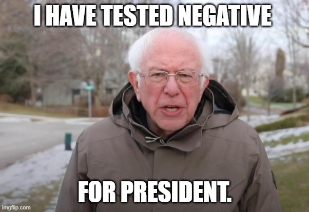 Bernie Sanders Support | I HAVE TESTED NEGATIVE; FOR PRESIDENT. | image tagged in bernie sanders support,negative,president | made w/ Imgflip meme maker