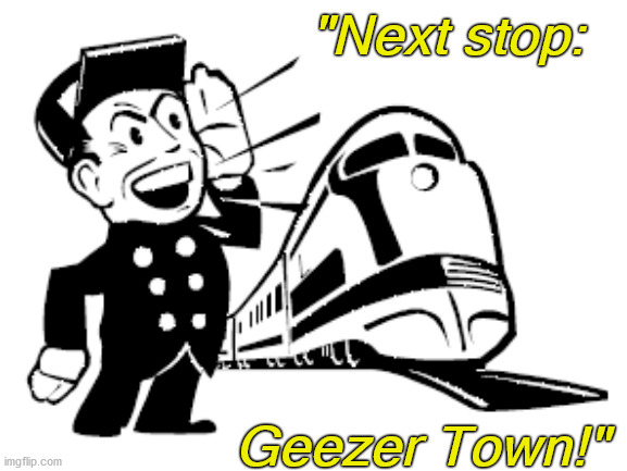 "Next stop:; Geezer Town!" | made w/ Imgflip meme maker