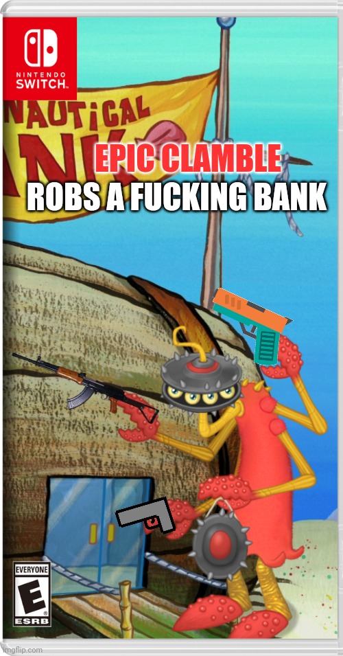 Well, this is a big situation now | EPIC CLAMBLE; ROBS A FUCKING BANK | image tagged in my singing monsters,epic clamble,bank robbery,nintendo switch,fake switch games,memes | made w/ Imgflip meme maker