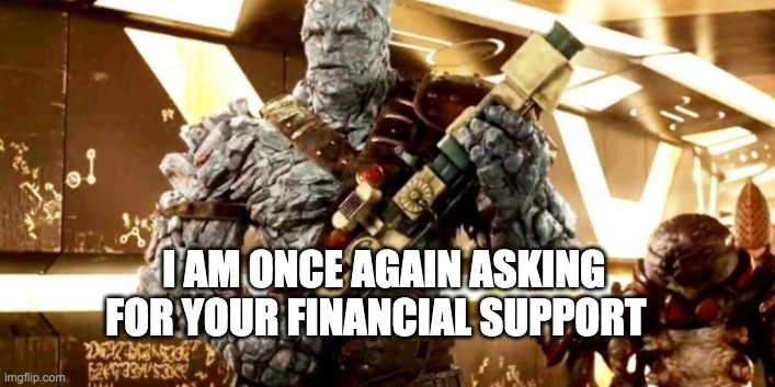 Korg Sanders |  I AM ONCE AGAIN ASKING FOR YOUR FINANCIAL SUPPORT | image tagged in korg revolution has begun,bernie sanders,2020 elections | made w/ Imgflip meme maker