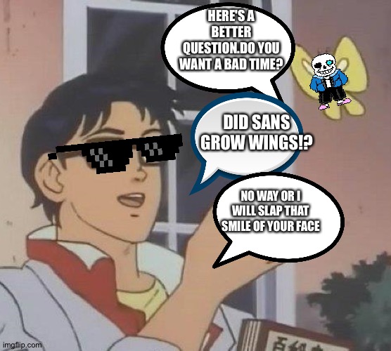 Is This A Pigeon | HERE'S A BETTER QUESTION.DO YOU WANT A BAD TIME? DID SANS GROW WINGS!? NO WAY OR I WILL SLAP THAT SMILE OF YOUR FACE | image tagged in memes,is this a pigeon | made w/ Imgflip meme maker