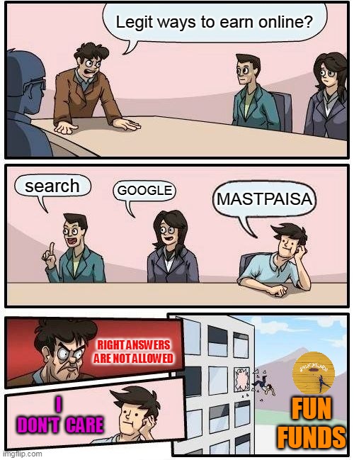 Boardroom Meeting Suggestion | Legit ways to earn online? search; GOOGLE; MASTPAISA; RIGHT ANSWERS

ARE NOT ALLOWED; FUN
FUNDS; I  DON'T  CARE | image tagged in memes,boardroom meeting suggestion | made w/ Imgflip meme maker