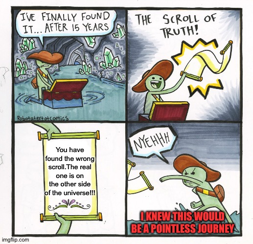 The Scroll Of Truth | You have found the wrong scroll.The real one is on the other side of the universe!!! I KNEW THIS WOULD BE A POINTLESS JOURNEY | image tagged in memes,the scroll of truth | made w/ Imgflip meme maker