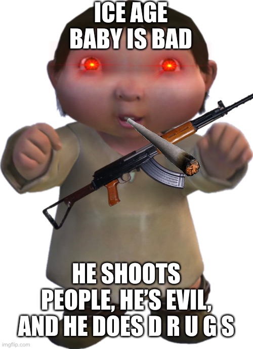 ice age baby | ICE AGE BABY IS BAD; HE SHOOTS PEOPLE, HE’S EVIL, AND HE DOES D R U G S | image tagged in ice age baby | made w/ Imgflip meme maker