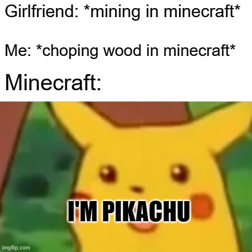 minecraft meme | Girlfriend: *mining in minecraft*; Me: *choping wood in minecraft*; Minecraft:; I'M PIKACHU | image tagged in memes,surprised pikachu | made w/ Imgflip meme maker