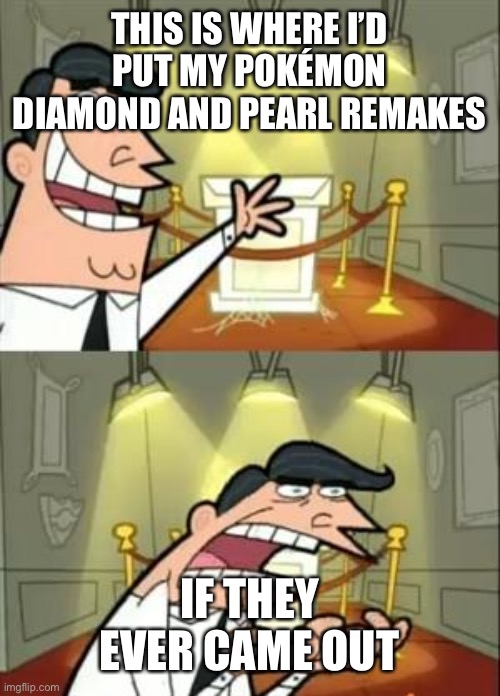 This Is Where I'd Put My Trophy If I Had One | THIS IS WHERE I’D PUT MY POKÉMON DIAMOND AND PEARL REMAKES; IF THEY EVER CAME OUT | image tagged in memes,this is where i'd put my trophy if i had one | made w/ Imgflip meme maker