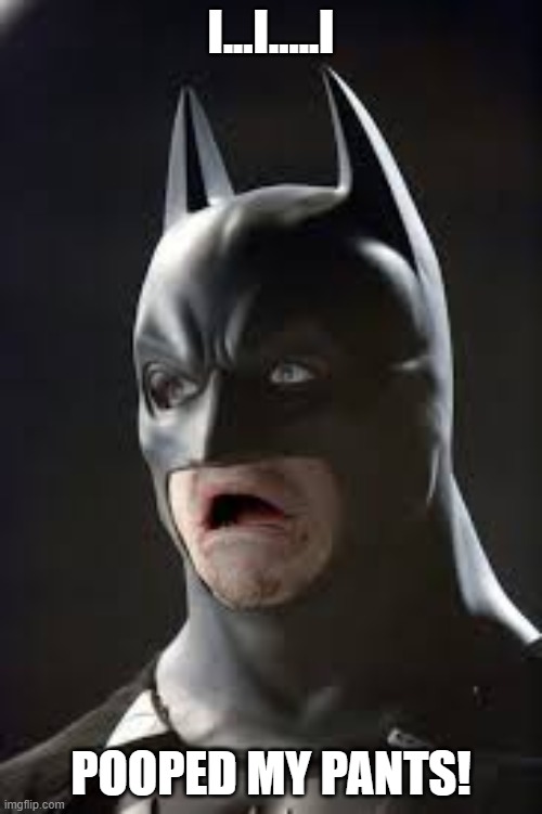 Batman mouth open | I...I.....I; POOPED MY PANTS! | image tagged in batman | made w/ Imgflip meme maker