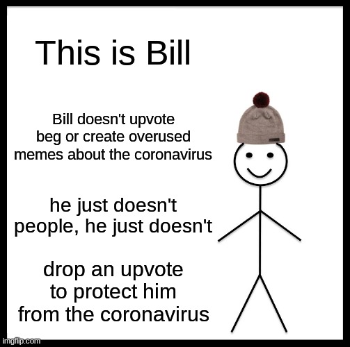 Ironic | This is Bill; Bill doesn't upvote beg or create overused memes about the coronavirus; he just doesn't people, he just doesn't; drop an upvote to protect him from the coronavirus | image tagged in memes,be like bill,upvote begging,coronavirus,covid-19,funny memes | made w/ Imgflip meme maker