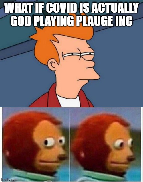 conspiracy... | WHAT IF COVID IS ACTUALLY GOD PLAYING PLAUGE INC | image tagged in memes,futurama fry,monkey puppet | made w/ Imgflip meme maker