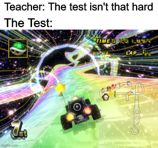 If you know, you know | Teacher: The test isn't that hard; The Test: | image tagged in memes,funny,mario kart,video games,school | made w/ Imgflip meme maker