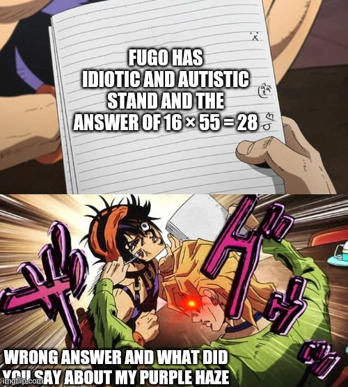 JoJo | FUGO HAS IDIOTIC AND AUTISTIC STAND AND THE ANSWER OF 16 × 55 = 28; WRONG ANSWER AND WHAT DID YOU SAY ABOUT MY PURPLE HAZE | image tagged in jojo | made w/ Imgflip meme maker