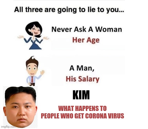 All three are going to lie to you | KIM; WHAT HAPPENS TO PEOPLE WHO GET CORONA VIRUS | image tagged in all three are going to lie to you | made w/ Imgflip meme maker