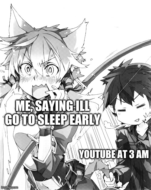 Kirito pulling tail | ME, SAYING ILL GO TO SLEEP EARLY; YOUTUBE AT 3 AM | image tagged in kirito pulling tail | made w/ Imgflip meme maker