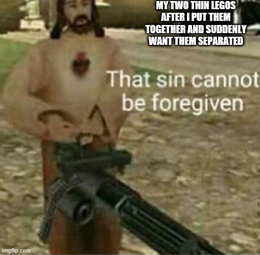 That sin cannot be forgiven | MY TWO THIN LEGOS AFTER I PUT THEM TOGETHER AND SUDDENLY WANT THEM SEPARATED | image tagged in that sin cannot be forgiven | made w/ Imgflip meme maker