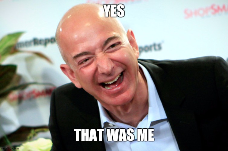 Jeff Bezos laughing | YES THAT WAS ME | image tagged in jeff bezos laughing | made w/ Imgflip meme maker