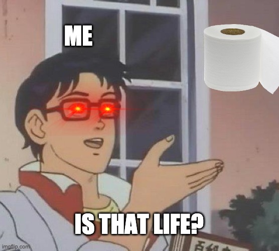 Is This A Pigeon | ME; IS THAT LIFE? | image tagged in memes,is this a pigeon | made w/ Imgflip meme maker