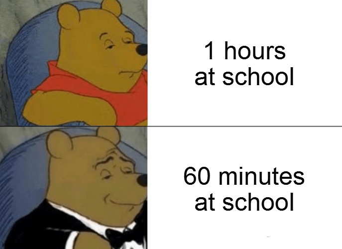 Tuxedo Winnie The Pooh | 1 hours at school; 60 minutes at school | image tagged in memes,tuxedo winnie the pooh | made w/ Imgflip meme maker