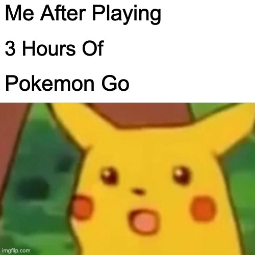 Surprised Pikachu | Me After Playing; 3 Hours Of; Pokemon Go | image tagged in memes,surprised pikachu | made w/ Imgflip meme maker