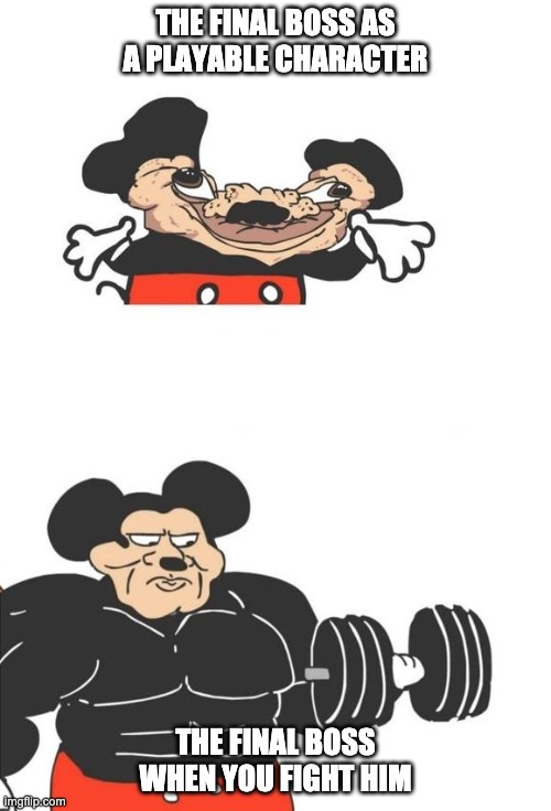 Buff Mickey Mouse | THE FINAL BOSS AS A PLAYABLE CHARACTER; THE FINAL BOSS WHEN YOU FIGHT HIM | image tagged in buff mickey mouse | made w/ Imgflip meme maker