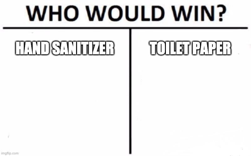 Who Would Win? Meme | HAND SANITIZER; TOILET PAPER | image tagged in memes,who would win | made w/ Imgflip meme maker
