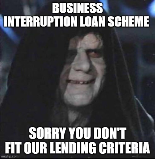 Sidious Error Meme | BUSINESS INTERRUPTION LOAN SCHEME; SORRY YOU DON'T FIT OUR LENDING CRITERIA | image tagged in memes,sidious error | made w/ Imgflip meme maker