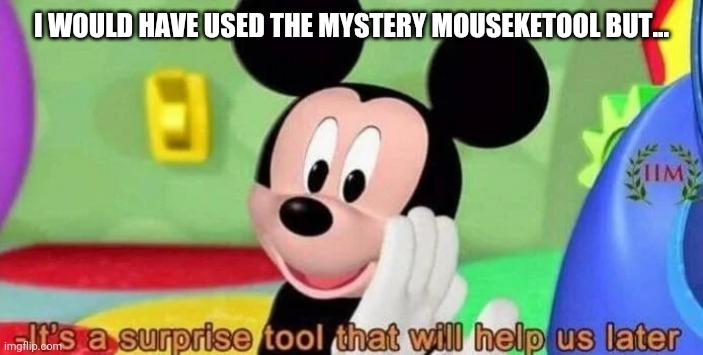 Surprise tool | I WOULD HAVE USED THE MYSTERY MOUSEKETOOL BUT... | image tagged in surprise tool | made w/ Imgflip meme maker