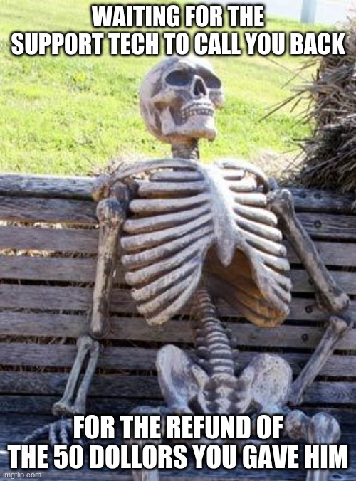 Waiting Skeleton Meme | WAITING FOR THE SUPPORT TECH TO CALL YOU BACK; FOR THE REFUND OF THE 50 DOLLORS YOU GAVE HIM | image tagged in memes,waiting skeleton | made w/ Imgflip meme maker