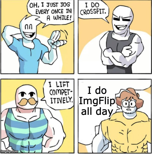 Increasingly buff | I do ImgFlip all day | image tagged in increasingly buff | made w/ Imgflip meme maker