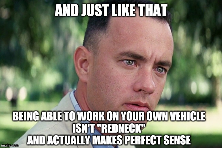 Essential Skills | AND JUST LIKE THAT; BEING ABLE TO WORK ON YOUR OWN VEHICLE
ISN'T "REDNECK"
AND ACTUALLY MAKES PERFECT SENSE | image tagged in memes,and just like that,redneck,skills | made w/ Imgflip meme maker