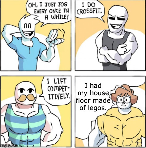 Increasingly buff | I had my house floor made of legos. | image tagged in increasingly buff | made w/ Imgflip meme maker