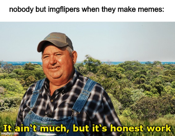 nobody but imgflipers when they make memes: | made w/ Imgflip meme maker