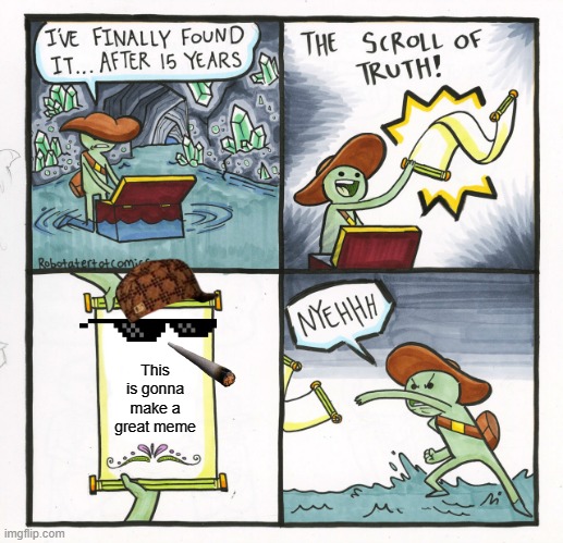 The Scroll Of Truth | This is gonna make a great meme | image tagged in memes,the scroll of truth | made w/ Imgflip meme maker