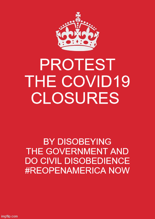 Keep Calm And Carry On Red | PROTEST THE COVID19 CLOSURES; BY DISOBEYING THE GOVERNMENT AND DO CIVIL DISOBEDIENCE
#REOPENAMERICA NOW | image tagged in memes,keep calm and carry on red | made w/ Imgflip meme maker