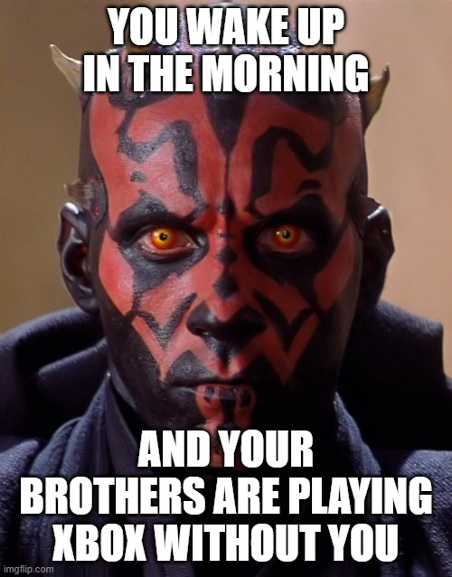why are you? |  YOU WAKE UP IN THE MORNING; AND YOUR BROTHERS ARE PLAYING XBOX WITHOUT YOU | image tagged in memes,darth maul,xbox,xbox one,video games | made w/ Imgflip meme maker
