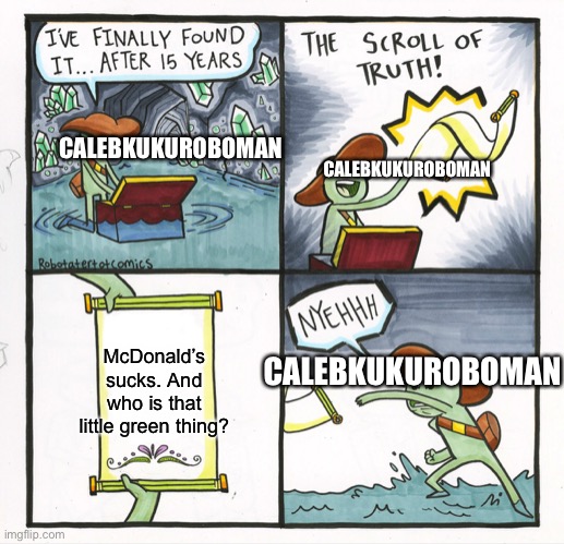 The Scroll Of Truth Meme | McDonald’s sucks. And who is that little green thing? CALEBKUKUROBOMAN CALEBKUKUROBOMAN CALEBKUKUROBOMAN | image tagged in memes,the scroll of truth | made w/ Imgflip meme maker