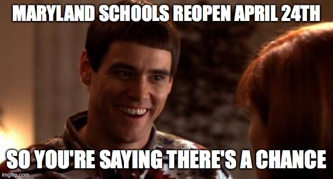 So you're saying there's a chance | MARYLAND SCHOOLS REOPEN APRIL 24TH; SO YOU'RE SAYING THERE'S A CHANCE | image tagged in so you're saying there's a chance | made w/ Imgflip meme maker