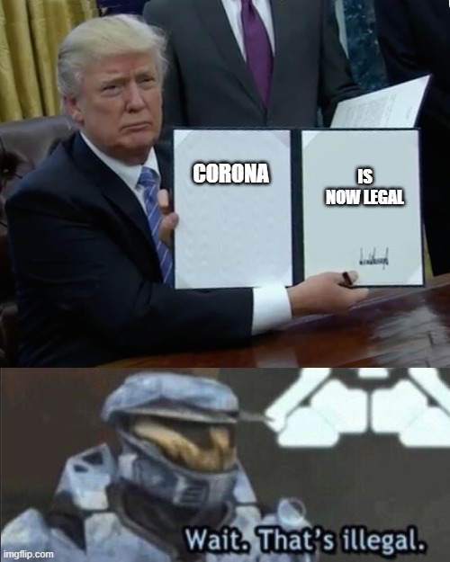 wait. thats illegally legal. | IS NOW LEGAL; CORONA | image tagged in memes,trump bill signing,wait thats illegal | made w/ Imgflip meme maker