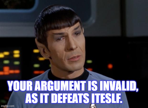 Invalid 1 | YOUR ARGUMENT IS INVALID, 
AS IT DEFEATS ITESLF. | image tagged in spock illogical,your argument is invalid | made w/ Imgflip meme maker