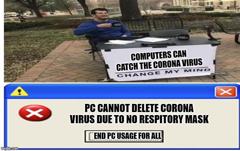 Computers and corona | COMPUTERS CAN CATCH THE CORONA VIRUS; PC CANNOT DELETE CORONA VIRUS DUE TO NO RESPITORY MASK; END PC USAGE FOR ALL | image tagged in funny memes,coronavirus,computer | made w/ Imgflip meme maker