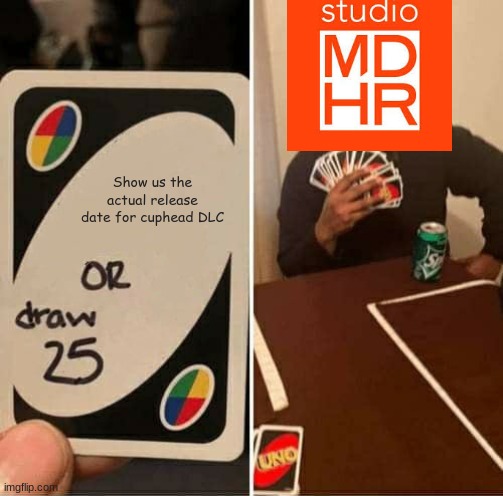 UNO Draw 25 Cards Meme | Show us the actual release date for cuphead DLC | image tagged in memes,uno draw 25 cards,cuphead,studio mdhr,dlc | made w/ Imgflip meme maker